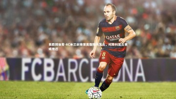 易胜博体育-AC米兰前锋莱奥腹股沟发炎，对阵科莫比赛或推迟