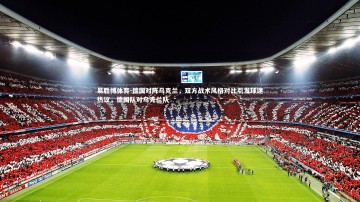 易胜博体育-德国对阵乌克兰，双方战术风格对比引发球迷热议，德国队对乌克兰队