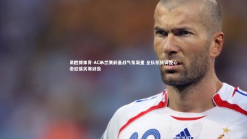 易胜博体育-AC米兰赛前备战气氛凝重 全队积极调整心态迎接关键战役