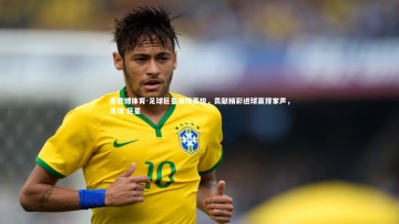 易胜博体育-足球巨星难掩喜悦，贡献精彩进球赢得掌声，足球 巨星