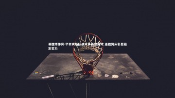 易胜博体育-华尔夫斯队战术革新显成效 连胜势头彰显稳定实力