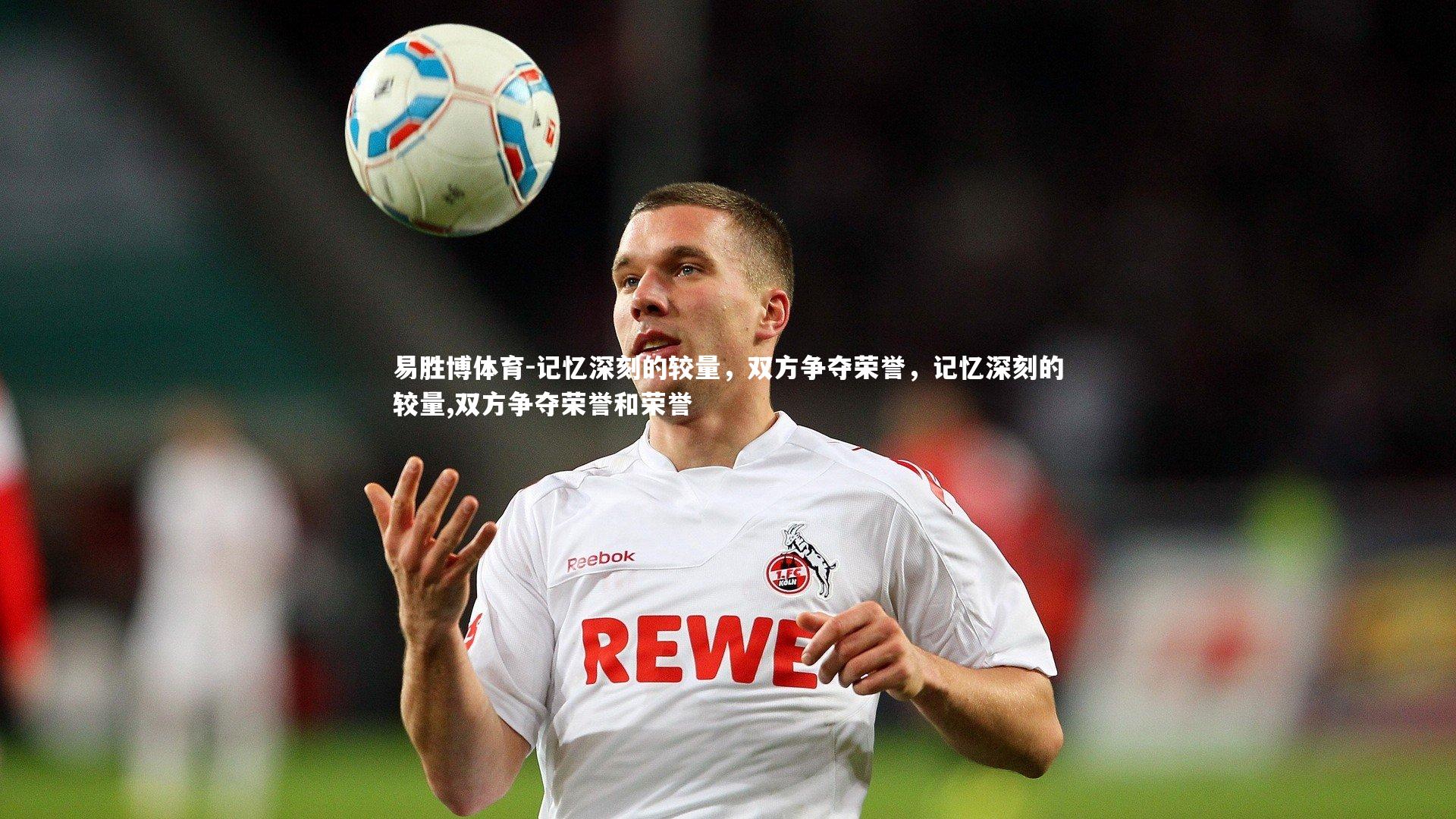 记忆深刻的较量，双方争夺荣誉，记忆深刻的较量,双方争夺荣誉和荣誉