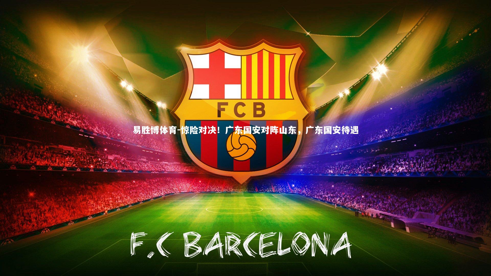 惊险对决!广东国安对阵山东,广东国安待遇
