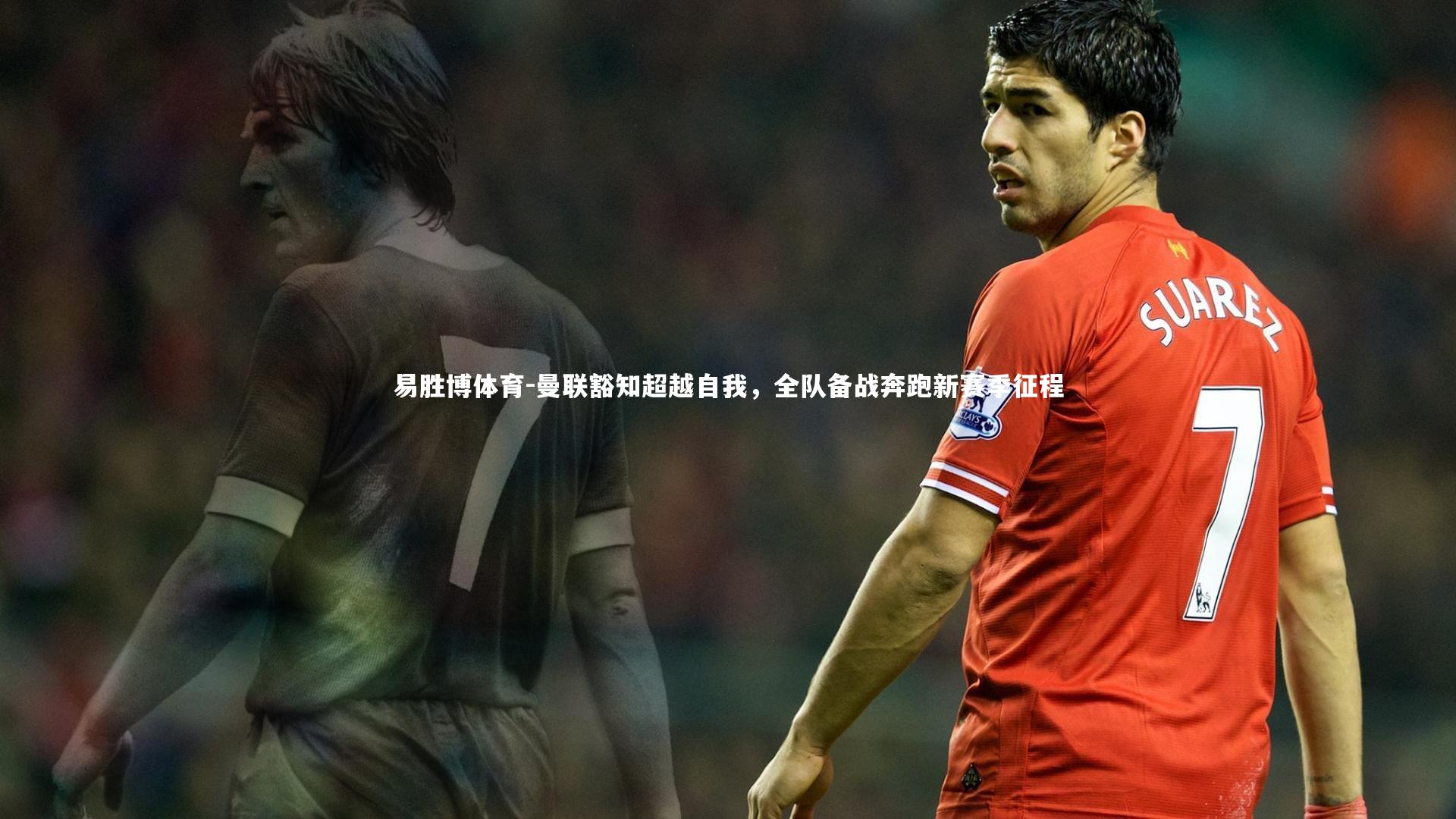 曼联豁知超越自我，全队备战奔跑新赛季征程