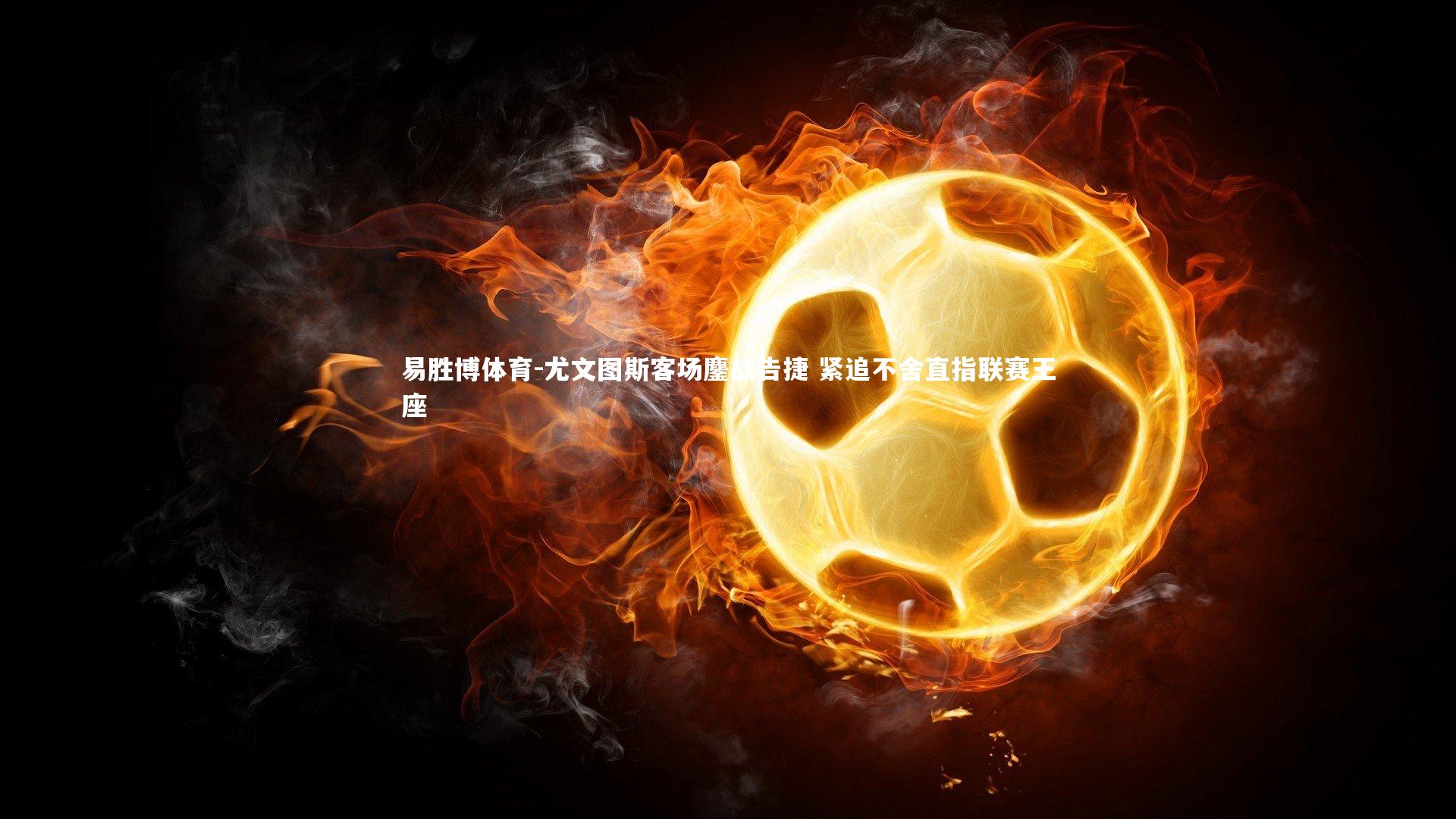 尤文图斯客场鏖战告捷 紧追不舍直指联赛王座