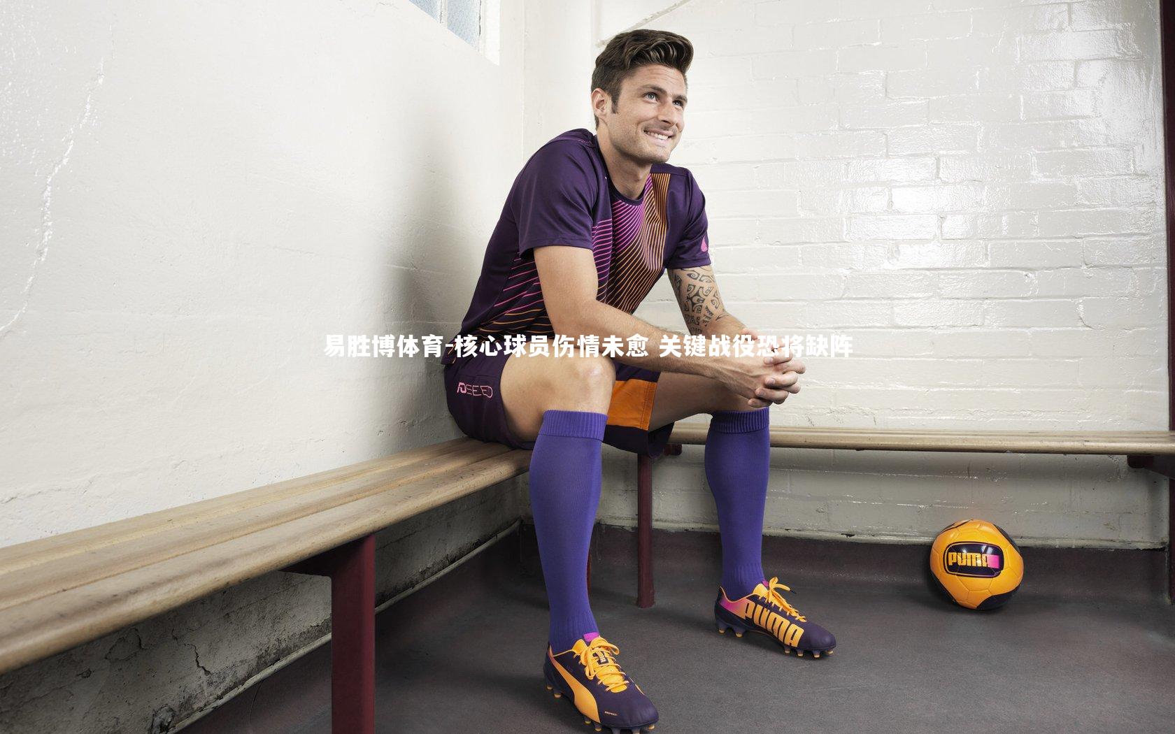 核心球员伤情未愈 关键战役恐将缺阵