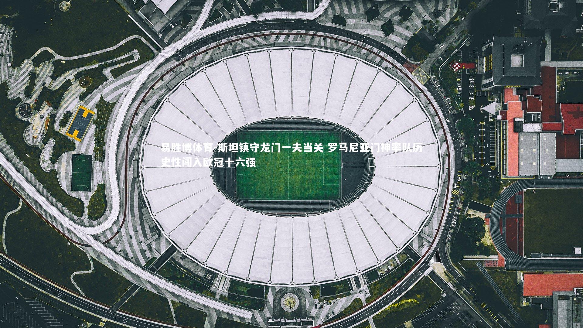 斯坦镇守龙门一夫当关 罗马尼亚门神率队历史性闯入欧冠十六强